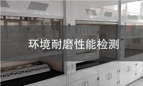 環(huán)境耐磨性能檢測 環(huán)境耐磨性能檢測