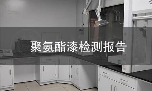 聚氨酯漆檢測報告 聚氨酯漆檢測報告