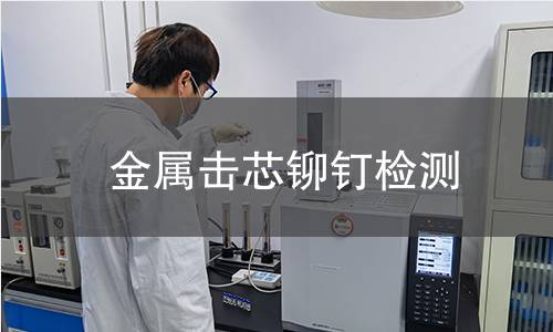 金屬擊芯鉚釘檢測(cè) 金屬擊芯鉚釘檢測(cè)