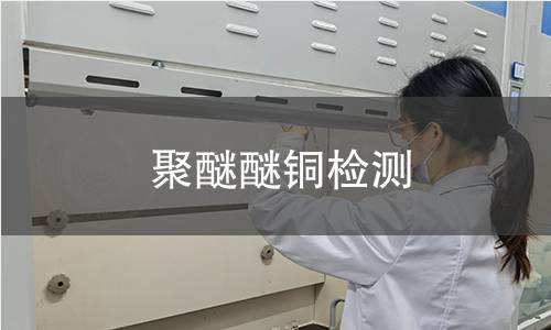 聚醚醚銅檢測(cè) 聚醚醚銅檢測(cè)