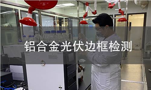 鋁合金光伏邊框檢測 鋁合金光伏邊框檢測