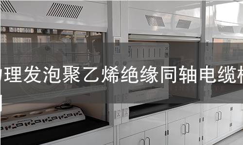 物理發泡聚乙烯絕緣同軸電纜檢測