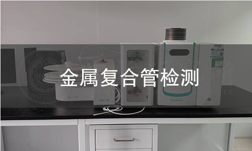 金屬復合管檢測 金屬復合管檢測