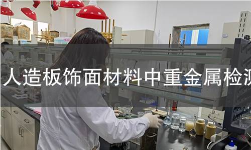人造板飾面材料中重金屬檢測 人造板飾面材料中重金屬檢測