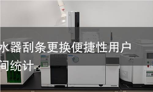 玻璃刮水器刮條更換便捷性用戶操作時間統計