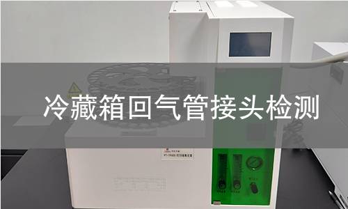 冷藏箱回氣管接頭檢測 冷藏箱回氣管接頭檢測