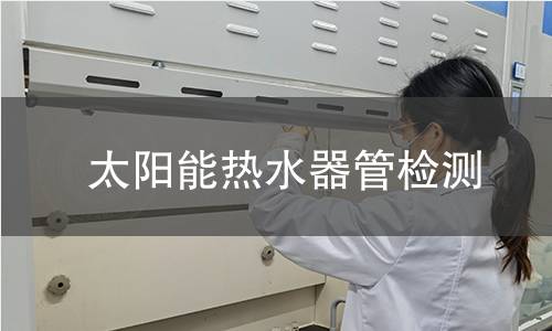 太陽(yáng)能熱水器管檢測(cè) 太陽(yáng)能熱水器管檢測(cè)