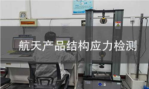航天產(chǎn)品結(jié)構(gòu)應(yīng)力檢測 航天產(chǎn)品結(jié)構(gòu)應(yīng)力檢測