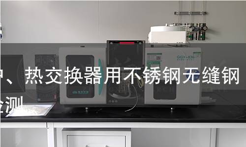 鍋爐、熱交換器用不銹鋼無縫鋼管檢測 鍋爐、熱交換器用不銹鋼無縫鋼管檢測