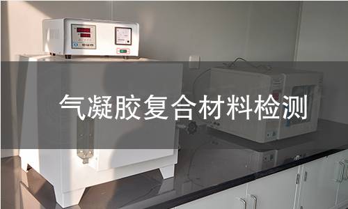 氣凝膠復(fù)合材料檢測(cè) 氣凝膠復(fù)合材料檢測(cè)