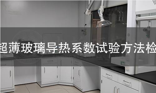 超薄玻璃導(dǎo)熱系數(shù)試驗(yàn)方法檢測(cè) 超薄玻璃導(dǎo)熱系數(shù)試驗(yàn)方法檢測(cè)