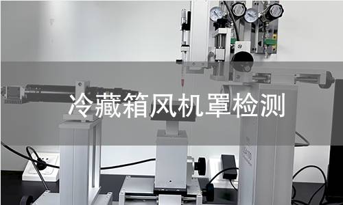 冷藏箱風(fēng)機罩檢測 冷藏箱風(fēng)機罩檢測