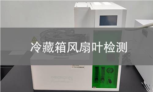 冷藏箱風(fēng)扇葉檢測(cè) 冷藏箱風(fēng)扇葉檢測(cè)