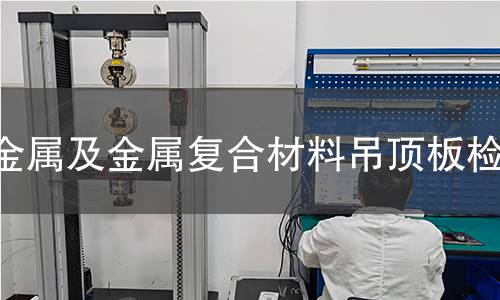 金屬及金屬復合材料吊頂板檢測 金屬及金屬復合材料吊頂板檢測