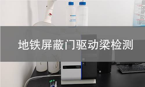 地鐵屏蔽門驅動梁檢測 地鐵屏蔽門驅動梁檢測