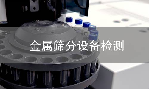 金屬篩分設備檢測 金屬篩分設備檢測