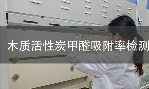 木質(zhì)活性炭甲醛吸附率檢測 木質(zhì)活性炭甲醛吸附率檢測