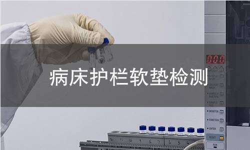 病床護(hù)欄軟墊檢測(cè) 病床護(hù)欄軟墊檢測(cè)