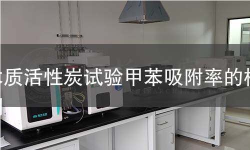 木質(zhì)活性炭試驗甲苯吸附率的檢測 木質(zhì)活性炭試驗甲苯吸附率的檢測