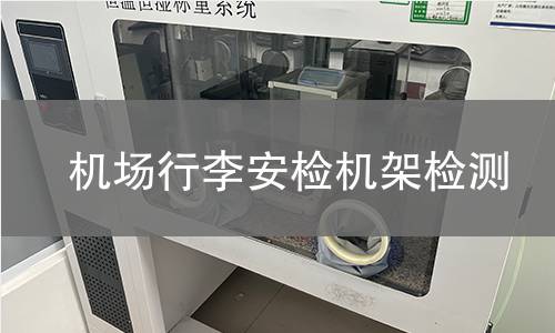 機(jī)場(chǎng)行李安檢機(jī)架檢測(cè) 機(jī)場(chǎng)行李安檢機(jī)架檢測(cè)