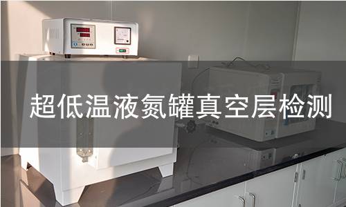 超低溫液氮罐真空層檢測 超低溫液氮罐真空層檢測