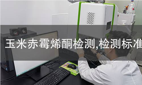 玉米赤霉烯酮檢測,檢測標準 玉米赤霉烯酮檢測,檢測標準