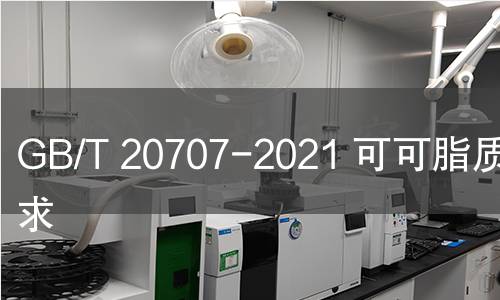 GB/T 20707-2021 可可脂質量要求 GB/T 20707-2021 可可脂質量要求
