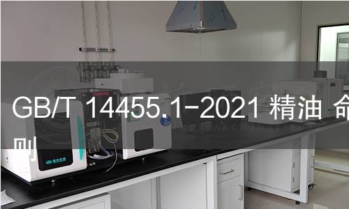 GB/T 14455.1-2021 精油 命名原則 GB/T 14455.1-2021 精油 命名原則