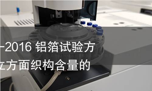 GB/T 22638.8-2016 鋁箔試驗方法 第8部分:立方面織構含量的測定 GB/T 22638.8-2016 鋁箔試驗方法 第8部分:立方面織構含量的測定