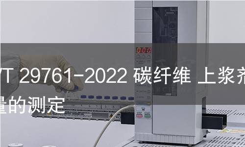 GB/T 29761-2022 碳纖維 上漿劑含量的測定 GB/T 29761-2022 碳纖維 上漿劑含量的測定