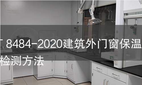GB/T 8484-2020建筑外門窗保溫性能檢測方法 GB/T 8484-2020建筑外門窗保溫性能檢測方法