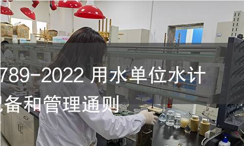 GB/T 24789-2022 用水單位水計量器具配備和管理通則 GB/T 24789-2022 用水單位水計量器具配備和管理通則