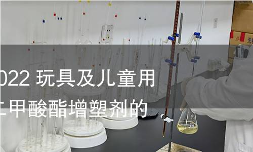 GB/T 22048-2022 玩具及兒童用品中特定鄰苯二甲酸酯增塑劑的測定 GB/T 22048-2022 玩具及兒童用品中特定鄰苯二甲酸酯增塑劑的測定