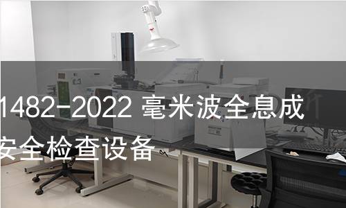 GB/T 41482-2022 毫米波全息成像人體安全檢查設備