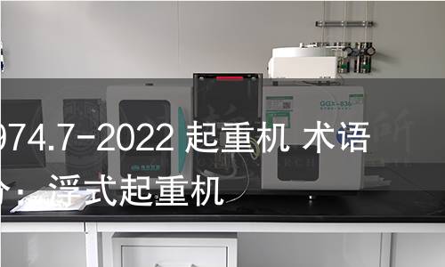 GB/T 6974.7-2022 起重機 術語 第7部分:浮式起重機 GB/T 6974.7-2022 起重機 術語 第7部分:浮式起重機
