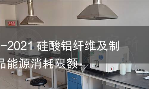 GB 40877-2021 硅酸鋁纖維及制品單位產(chǎn)品能源消耗限額 GB 40877-2021 硅酸鋁纖維及制品單位產(chǎn)品能源消耗限額