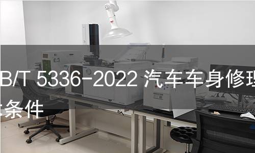 GB/T 5336-2022 汽車車身修理技術條件 GB/T 5336-2022 汽車車身修理技術條件