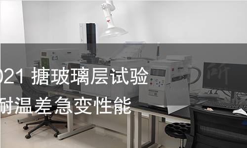 GB/T 7991.3-2021 搪玻璃層試驗方法 第3部分:耐溫差急變性能的測定 GB/T 7991.3-2021 搪玻璃層試驗方法 第3部分:耐溫差急變性能的測定