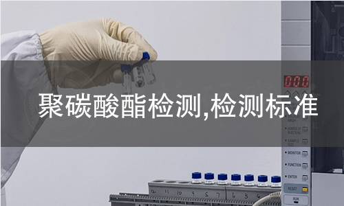 聚碳酸酯檢測,檢測標準 聚碳酸酯檢測,檢測標準