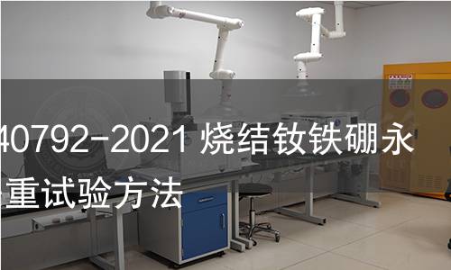 GB/T 40792-2021 燒結釹鐵硼永磁體失重試驗方法 GB/T 40792-2021 燒結釹鐵硼永磁體失重試驗方法