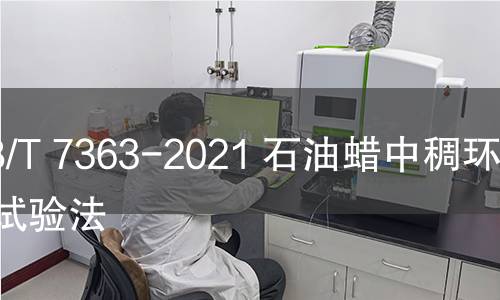 GB/T 7363-2021 石油蠟中稠環(huán)芳烴試驗法 GB/T 7363-2021 石油蠟中稠環(huán)芳烴試驗法