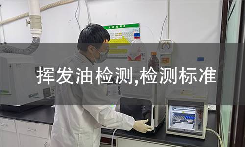 揮發油檢測,檢測標準 揮發油檢測,檢測標準