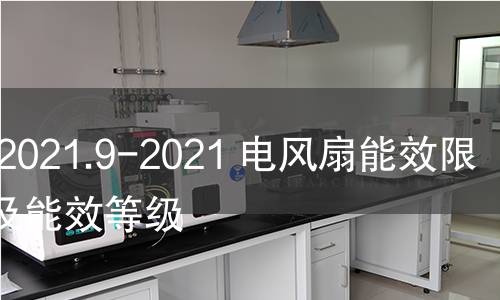 GB 12021.9-2021 電風扇能效限定值及能效等級 GB 12021.9-2021 電風扇能效限定值及能效等級