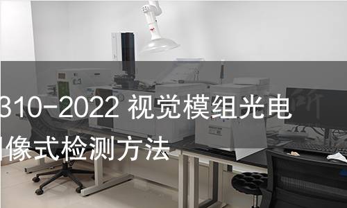 GB/T 41310-2022 視覺(jué)模組光電性能的圖像式檢測(cè)方法 GB/T 41310-2022 視覺(jué)模組光電性能的圖像式檢測(cè)方法