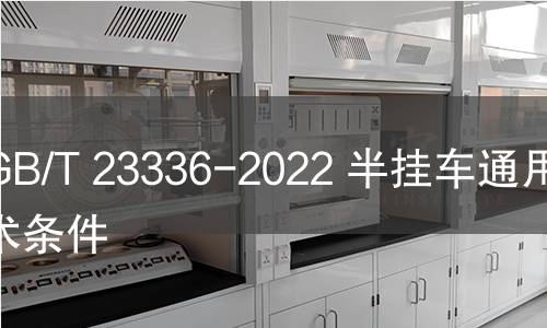GB/T 23336-2022 半掛車通用技術條件 GB/T 23336-2022 半掛車通用技術條件