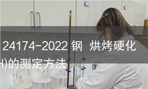 GB/T 24174-2022 鋼 烘烤硬化值(BH)的測定方法 GB/T 24174-2022 鋼 烘烤硬化值(BH)的測定方法