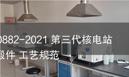 GB/T 40882-2021 第三代核電站主管道鍛件 工藝規范