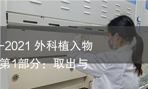 GB/T 25440.1-2021 外科植入物的取出與分析 第1部分:取出與處理 GB/T 25440.1-2021 外科植入物的取出與分析 第1部分:取出與處理