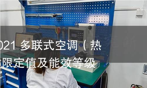 GB 21454-2021 多聯式空調(熱泵)機組能效限定值及能效等級 GB 21454-2021 多聯式空調(熱泵)機組能效限定值及能效等級