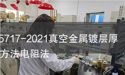 GB/T15717-2021真空金屬鍍層厚度測試方法電阻法 GB/T15717-2021真空金屬鍍層厚度測試方法電阻法